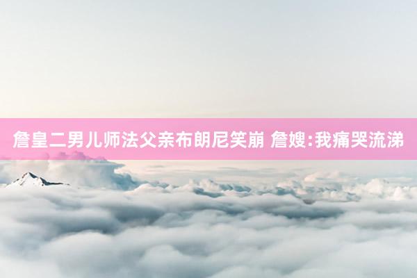詹皇二男儿师法父亲布朗尼笑崩 詹嫂:我痛哭流涕